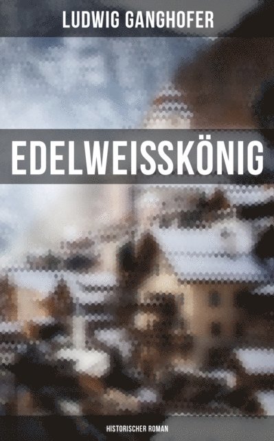 Ludwig Ganghofer, Eva Metz - Edelweißkönig: Historischer Roman, E-bok