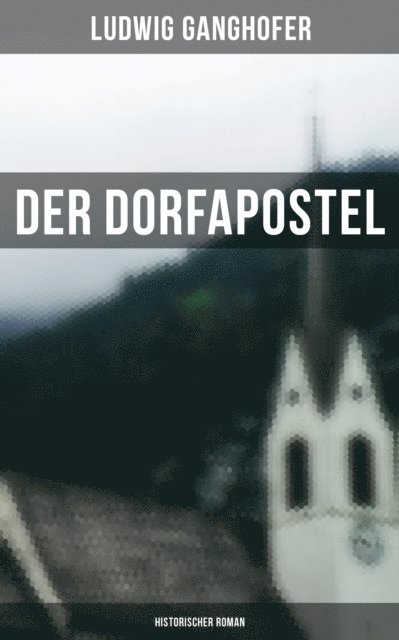Ludwig Ganghofer, Eva Metz - Der Dorfapostel: Historischer Roman, E-bok
