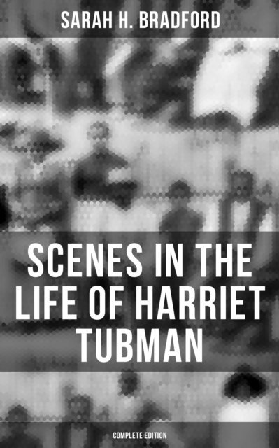 Sarah H. Bradford, Spencer McKay - Scenes in the Life of Harriet Tubman (Complete Edition), E-bok