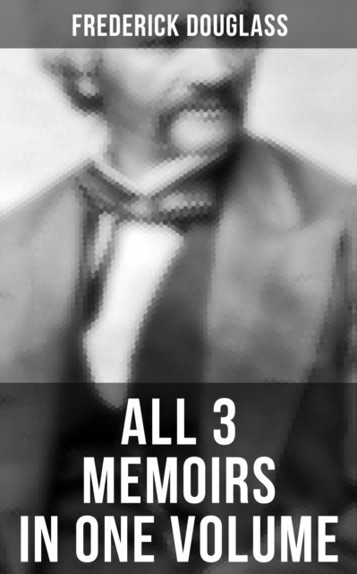 Frederick Douglass, Evan Kelley - Frederick Douglass: All 3 Memoirs in One Volume, E-bok