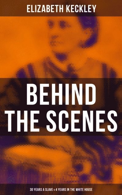 Elizabeth Keckley, Karl Jennings - Behind the Scenes: 30 Years a Slave & 4 Years in the White House, E-bok