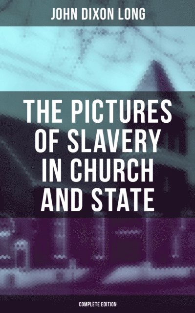 John Dixon Long, Kelsey Monroe - Pictures of Slavery in Church and State (Complete Edition), E-bok