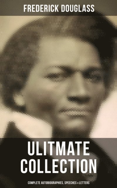 Frederick Douglass, Evan Kelley - Frederick Douglas - Ultimate Collection: Complete Autobiographies, Speeches & Letters, E-bok