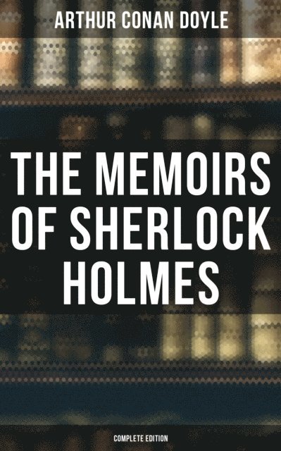 Arthur Conan Doyle, Wyatt Chandler - Memoirs of Sherlock Holmes (Complete Edition), E-bok
