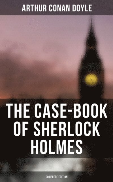 Arthur Conan Doyle, Wyatt Chandler - Case-Book of Sherlock Holmes (Complete Edition), E-bok