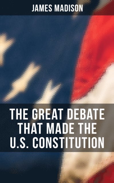 James Madison, Melanie Harper - Great Debate That Made the U.S. Constitution, E-bok