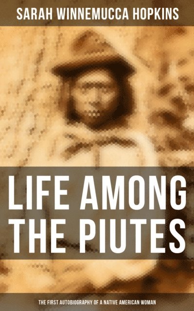 Sarah Winnemucca Hopkins - Life Among the Piutes: The First Autobiography of a Native American Woman, E-bok