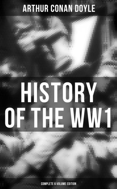 Arthur Conan Doyle, Wyatt Chandler - History of the WW1  (Complete 6 Volume Edition), E-bok