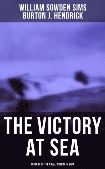 Burton J. Hendrick, William Sowden Sims, Hunter Reeves - Victory at Sea: History of the Naval Combat in WW1, E-bok