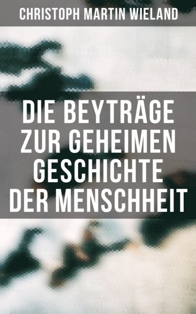 Christoph Martin Wieland, Clara Beck - Die Beyträge zur geheimen Geschichte der Menschheit, E-bok