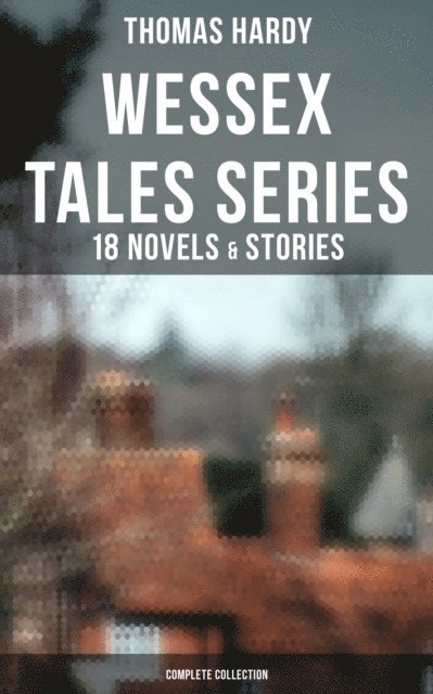 Thomas Hardy, Helen Paterson Allingham - Wessex Tales Series: 18 Novels & Stories (Complete Collection), E-bok