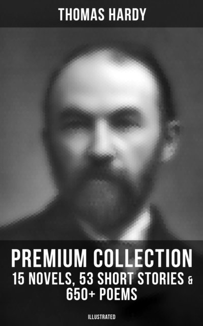 Thomas Hardy, Thomas Hardy - Thomas Hardy - Premium Collection: 15 Novels, 53 Short Stories & 650+ Poems (Illustrated), E-bok