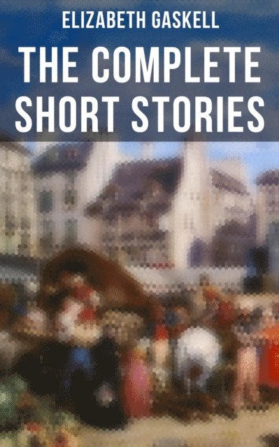 Elizabeth Gaskell, George du Maurier - Complete Short Stories of Elizabeth Gaskell, E-bok