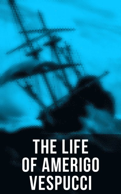 Christopher Columbus, Bartolome de las Casas, Amerigo Vespucci, Clements R. Markham - Life of Amerigo Vespucci, E-bok