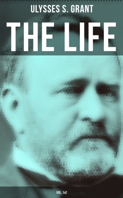 Ulysses S. Grant, Erin Holloway - Life of Ulysses Grant (Vol. 1&2), E-bok