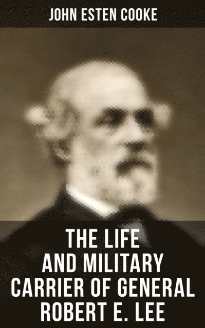 John Esten Cooke, Erin Holloway - Life and Military Carrier of General Robert E. Lee, E-bok
