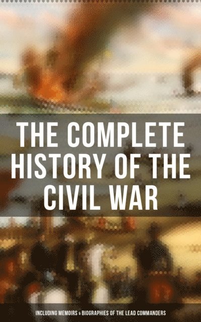 Frank H. Alfriend, John Esten Cooke, James Ford Rhodes, William T. Sherman, Ulysses S. Grant, Abraham Lincoln - Complete History of the Civil War (Including Memoirs & Biographies of the Lead Commanders), E-bok