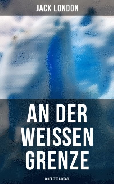 Jack London, Erwin Magnus - An der weißen Grenze, E-bok