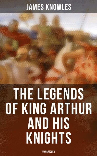 James Knowles, Erin Holloway - Legends of King Arthur and His Knights (Unabridged), E-bok