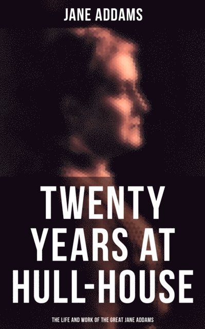 Jane Addams, Desmond Cole - Twenty Years at Hull-House: The Life and Work of the Great Jane Addams, E-bok