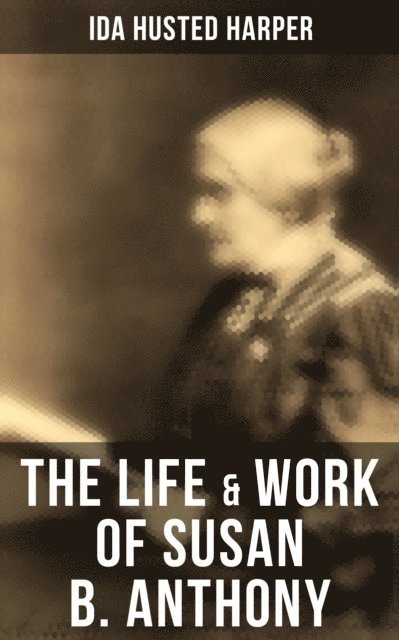 Ida Husted Harper, April Kennedy - Life & Work of Susan B. Anthony, E-bok