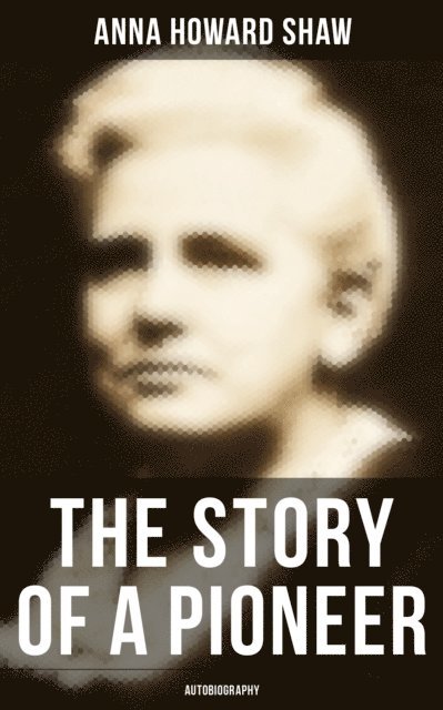 Anna Howard Shaw - Story of a Pioneer: Autobiography, E-bok