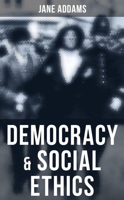 Jane Addams, Desmond Cole - Democracy & Social Ethics, E-bok