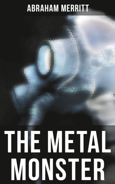 Abraham Merritt, Devin Shields - THE METAL MONSTER, E-bok