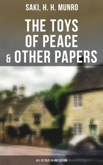 H. H. Munro, Saki, Hunter Reeves - Toys of Peace & Other Papers: All 33 Tales in One Edition, E-bok