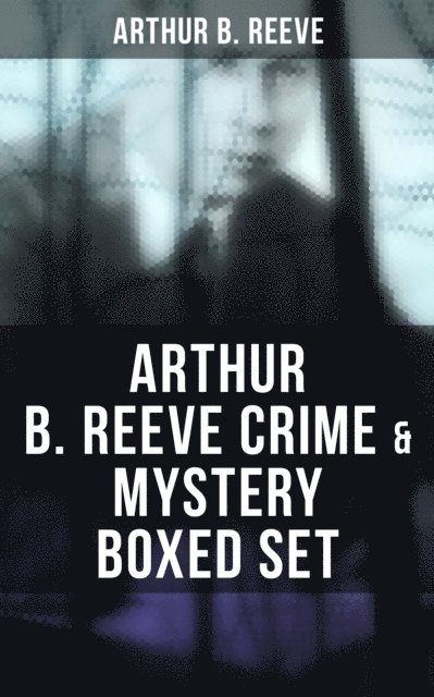 Arthur B. Reeve, Todd Ramsey - Arthur B. Reeve Crime & Mystery Boxed Set, E-bok