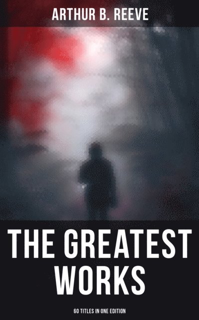 Arthur B. Reeve, Todd Ramsey - Greatest Works of Arthur B. Reeve - 60 Titles in One Edition, E-bok