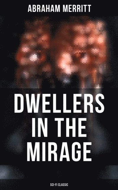 Abraham Merritt, Devin Shields - DWELLERS IN THE MIRAGE: Sci-Fi Classic, E-bok