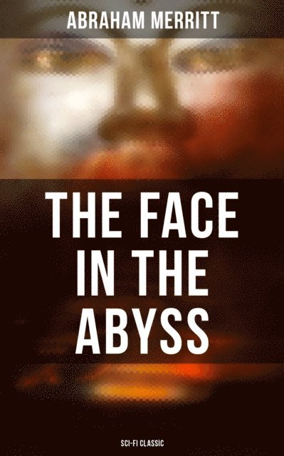 Abraham Merritt, Devin Shields - THE FACE IN THE ABYSS: Sci-Fi Classic, E-bok