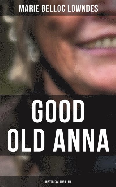 Marie Belloc Lowndes, Spencer McKay - Good Old Anna: Historical Thriller, E-bok