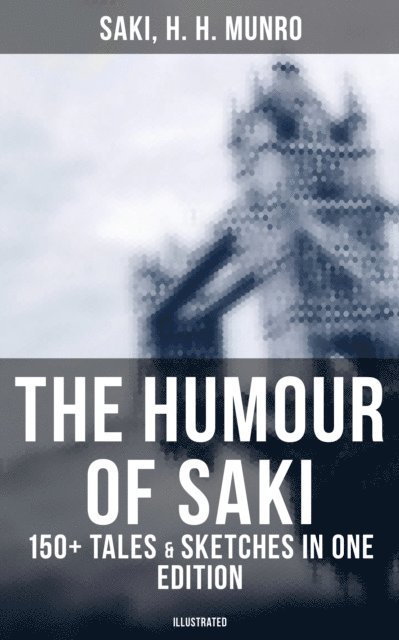 H. H. Munro, Saki, F. Carruthers Gould - Humour of Saki - 150+ Tales & Sketches in One Edition (Illustrated), E-bok
