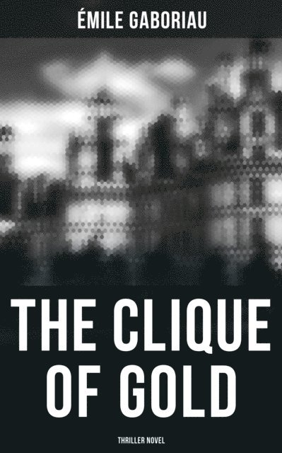 Emile Gaboriau, Owen Hartley - THE CLIQUE OF GOLD (Thriller Novel), E-bok
