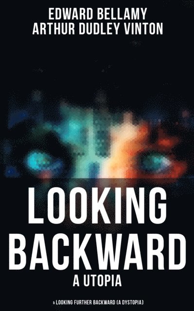 Arthur Dudley Vinton, Edward Bellamy - LOOKING BACKWARD (A Utopia) & LOOKING FURTHER BACKWARD (A Dystopia), E-bok
