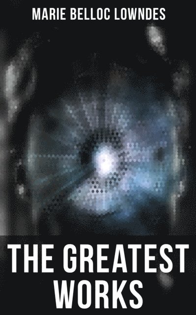 Marie Belloc Lowndes, Spencer McKay - Greatest Works of Marie Belloc Lowndes, E-bok