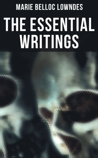 Marie Belloc Lowndes, Spencer McKay - Essential Writings of Marie Belloc Lowndes, E-bok