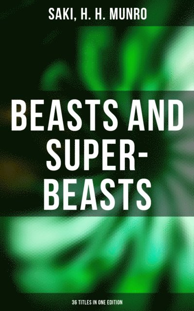 H. H. Munro, Saki, Grayson Doyle - BEASTS AND SUPER-BEASTS - 36 Titles in One Edition, E-bok