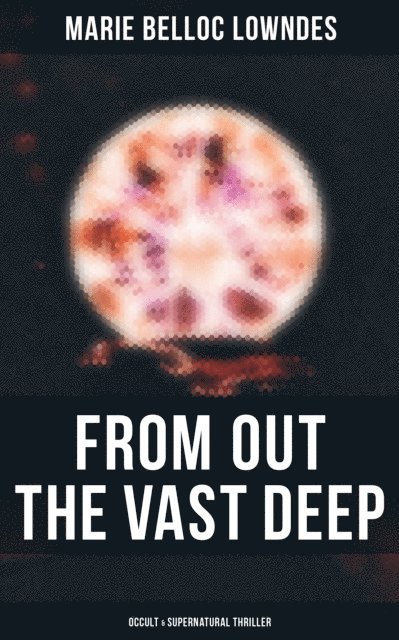 Marie Belloc Lowndes, Spencer McKay - From Out the Vast Deep: Occult & Supernatural Thriller, E-bok
