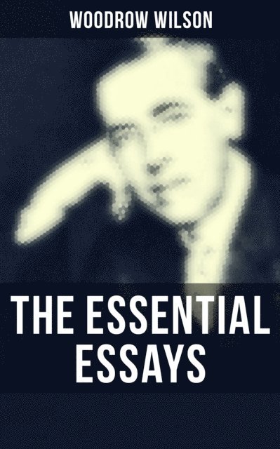 Woodrow Wilson, April Kennedy - Essential Essays of Woodrow Wilson, E-bok