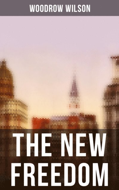 Woodrow Wilson, April Kennedy - THE NEW FREEDOM, E-bok
