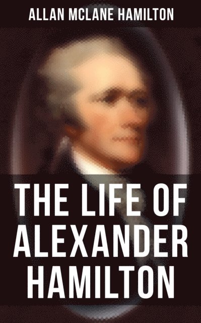 Allan McLane Hamilton, Erin Holloway - Life of Alexander Hamilton, E-bok