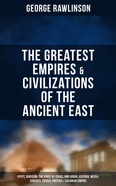 George Rawlinson, George Rawlinson - Greatest Empires & Civilizations of the Ancient East, E-bok