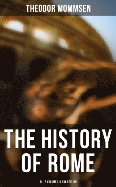 Theodor Mommsen, William P. Dickson - History of Rome - All 5 Volumes in One Edition, E-bok