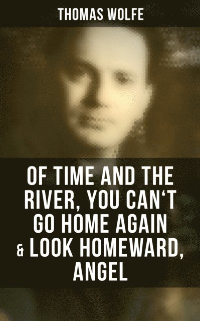 Thomas Wolfe, Scarlett Burke - Thomas Wolfe: Of Time and the River, You Can't Go Home Again & Look Homeward, Angel, E-bok