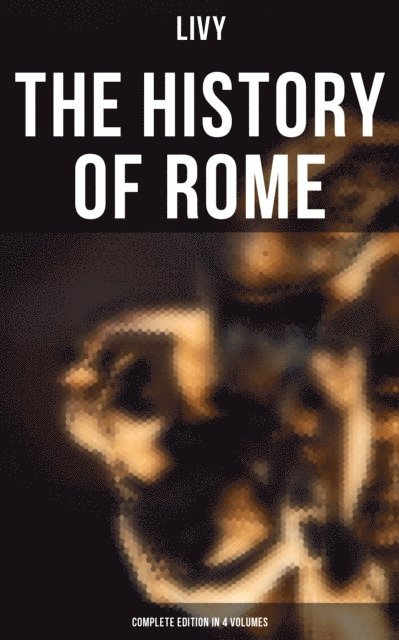Livy, Daniel Spillan - THE HISTORY OF ROME (Complete Edition in 4 Volumes), E-bok