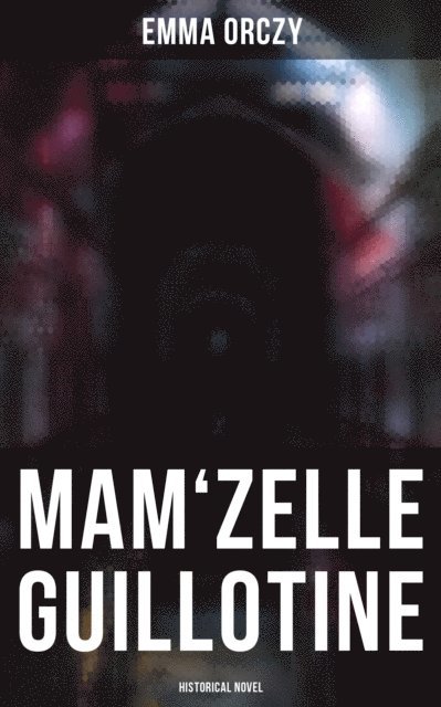 Emma Orczy - Mam'zelle Guillotine: Historical Novel, E-bok