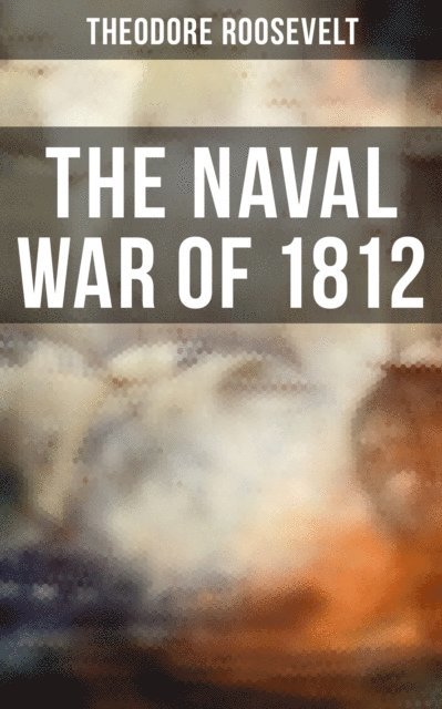 Theodore Roosevelt, Aria Baxter - Naval War of 1812, E-bok